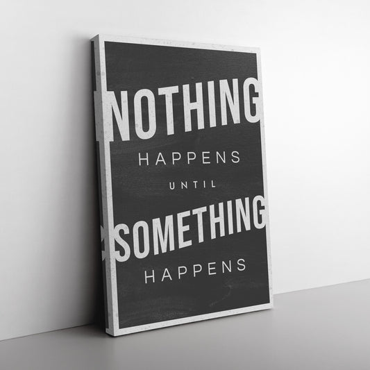 NOTHING HAPPENS UNTIL SOMETHING HAPPENS
