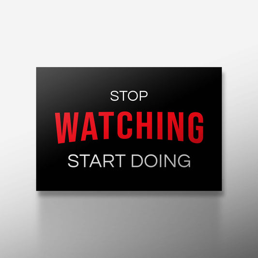 STOP WATCHING START DOING