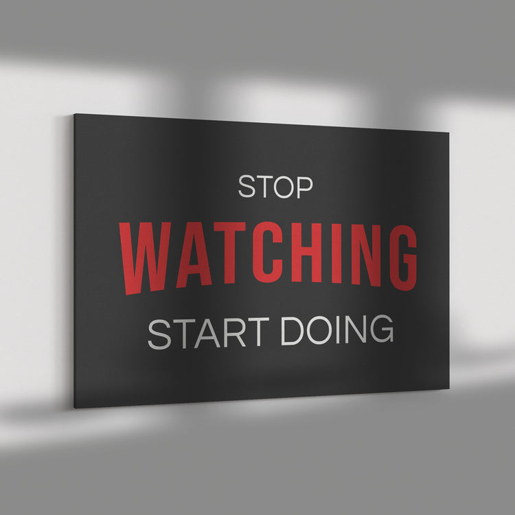 STOP WATCHING START DOING